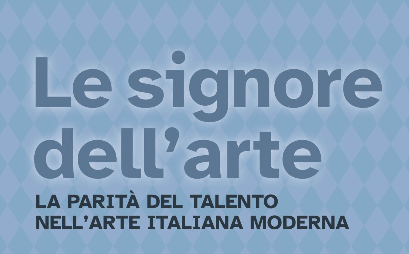 Le Signore dell’Arte. La parità del talento nell’arte italiana moderna